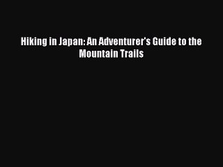 [PDF Download] Hiking in Japan: An Adventurer's Guide to the Mountain Trails Read Online PDF