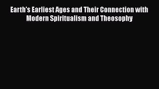 [PDF Download] Earth's Earliest Ages and Their Connection with Modern Spiritualism and Theosophy