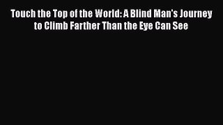[PDF Download] Touch the Top of the World: A Blind Man's Journey to Climb Farther Than the