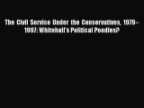 [PDF Download] The Civil Service Under the Conservatives 1979–1997: Whitehall's Political Poodles?