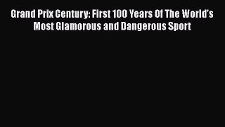 [PDF Download] Grand Prix Century: First 100 Years Of The World's Most Glamorous and Dangerous