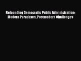 [PDF Download] Refounding Democratic Public Administration: Modern Paradoxes Postmodern Challenges