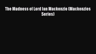 [PDF Download] The Madness of Lord Ian Mackenzie (Mackenzies Series) [Download] Online