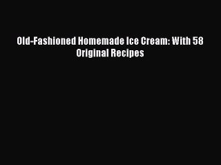 (PDF Download) Old-Fashioned Homemade Ice Cream: With 58 Original Recipes Read Online