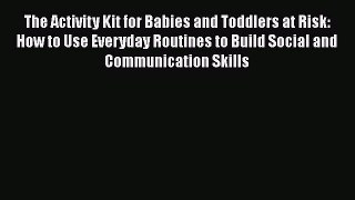 [PDF Download] The Activity Kit for Babies and Toddlers at Risk: How to Use Everyday Routines