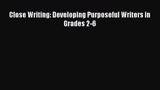 [PDF Download] Close Writing: Developing Purposeful Writers in Grades 2-6 Free Download Book