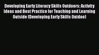 [PDF Download] Developing Early Literacy Skills Outdoors: Activity Ideas and Best Practice