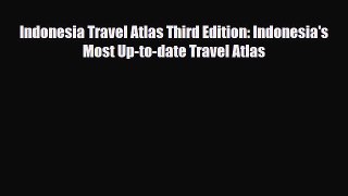 [PDF Download] Indonesia Travel Atlas Third Edition: Indonesia's Most Up-to-date Travel Atlas