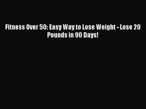[PDF Download] Fitness Over 50: Easy Way to Lose Weight - Lose 20 Pounds in 90 Days! Read