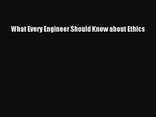 (PDF Download) What Every Engineer Should Know about Ethics PDF