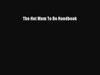 [PDF Download] The Hot Mom To Be Handbook  PDF Download