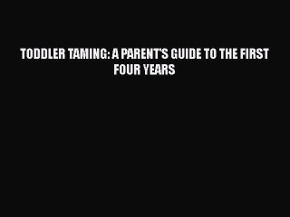 [PDF Download] TODDLER TAMING: A PARENT'S GUIDE TO THE FIRST FOUR YEARS  Read Online Book