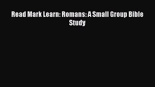 [PDF Download] Read Mark Learn: Romans: A Small Group Bible Study [Download] Online