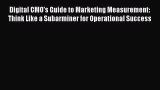 [PDF Download] Digital CMO's Guide to Marketing Measurement: Think Like a Subarminer for Operational