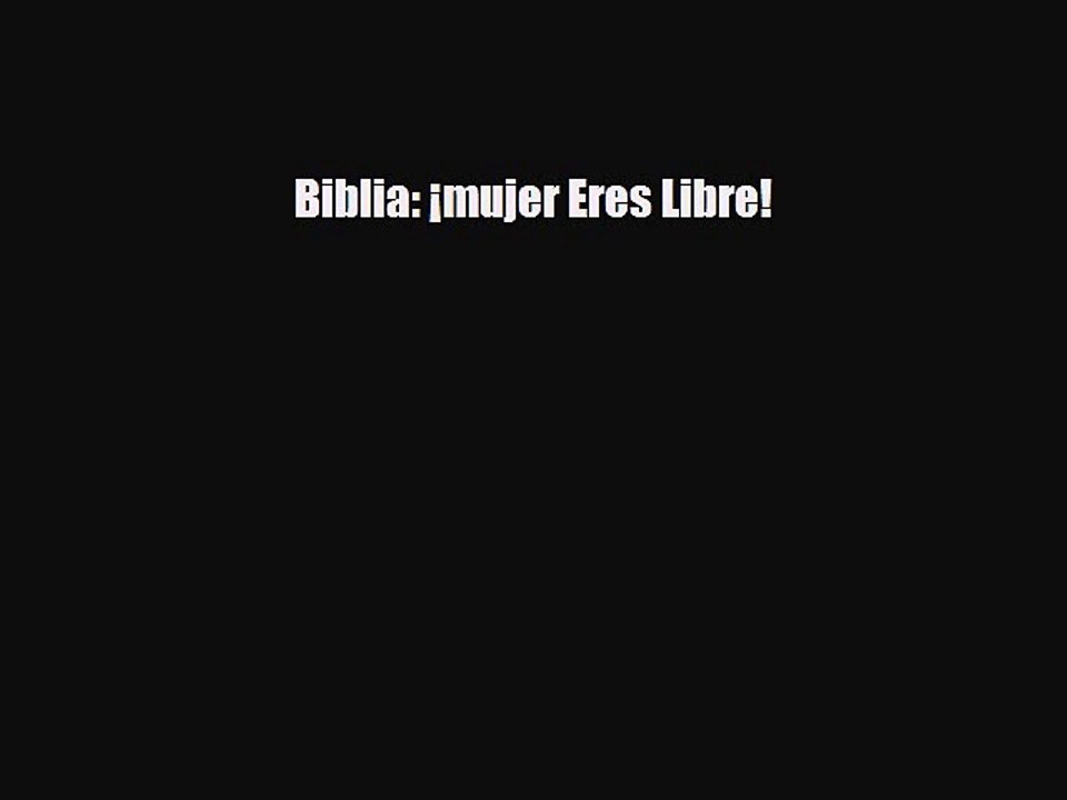 [PDF Download] Biblia: ¡mujer Eres Libre! [Download] Full Ebook