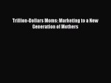 [PDF Download] Trillion-Dollars Moms: Marketing to a New Generation of Mothers [PDF] Online