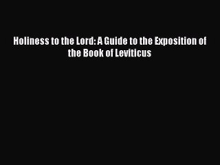 [PDF Download] Holiness to the Lord: A Guide to the Exposition of the Book of Leviticus [Read]