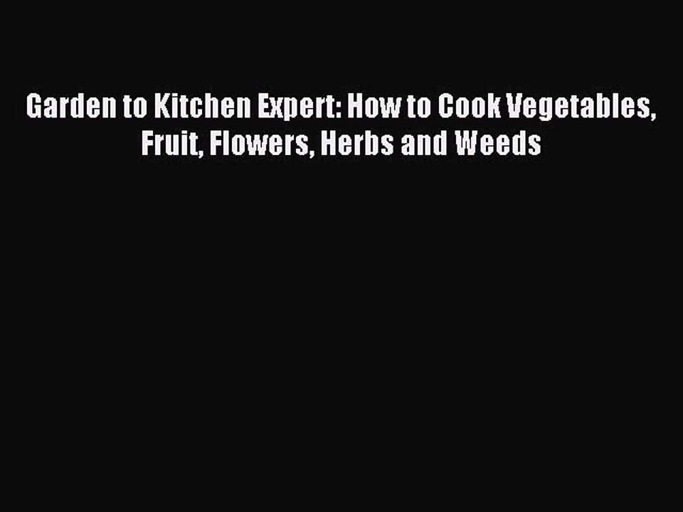 (PDF Download) Garden to Kitchen Expert: How to Cook Vegetables Fruit Flowers Herbs and Weeds