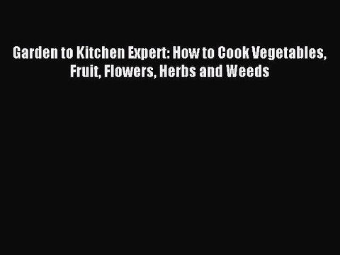 (PDF Download) Garden to Kitchen Expert: How to Cook Vegetables Fruit Flowers Herbs and Weeds