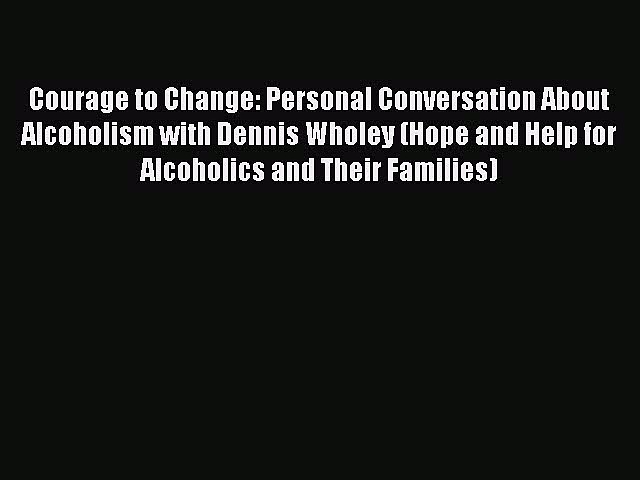 (PDF Download) Courage to Change: Personal Conversation About Alcoholism with Dennis Wholey