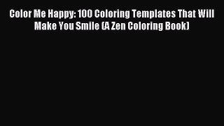 (PDF Download) Color Me Happy: 100 Coloring Templates That Will Make You Smile (A Zen Coloring