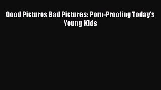 (PDF Download) Good Pictures Bad Pictures: Porn-Proofing Today's Young Kids Read Online