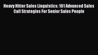 [PDF Download] Heavy Hitter Sales Linguistics: 101 Advanced Sales Call Strategies For Senior