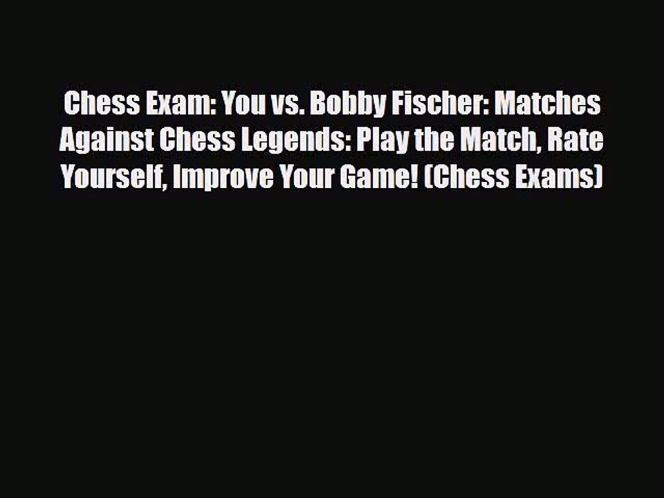 [PDF Download] Chess Exam: You vs. Bobby Fischer: Matches Against Chess Legends: Play the Match