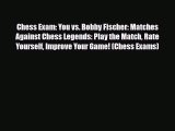 [PDF Download] Chess Exam: You vs. Bobby Fischer: Matches Against Chess Legends: Play the Match