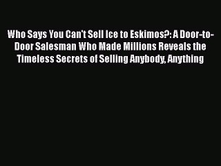 [PDF Download] Who Says You Can't Sell Ice to Eskimos?: A Door-to-Door Salesman Who Made Millions