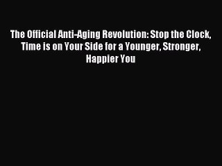 (PDF Download) The Official Anti-Aging Revolution: Stop the Clock Time is on Your Side for