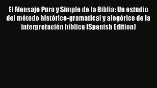 [PDF Download] El Mensaje Puro y Simple de la Biblia: Un estudio del método histórico-gramatical