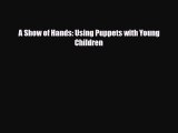 [PDF Download] A Show of Hands: Using Puppets with Young Children [Read] Online