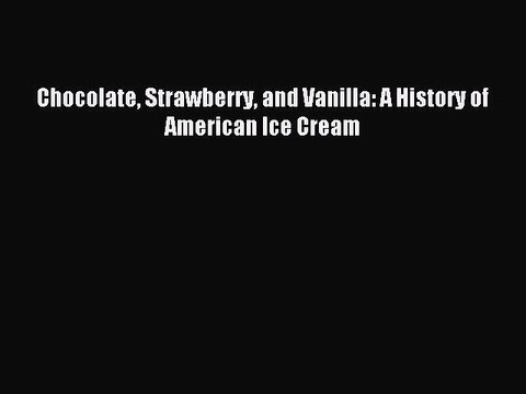 (PDF Download) Chocolate Strawberry and Vanilla: A History of American Ice Cream Download