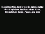 [PDF Download] Control Your Mind Control Your Life: Automatic Diet-Free Weight Loss Heal Yourself