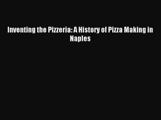 (PDF Download) Inventing the Pizzeria: A History of Pizza Making in Naples PDF