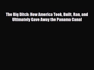 [PDF Download] The Big Ditch: How America Took Built Ran and Ultimately Gave Away the Panama