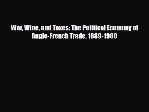 [PDF Download] War Wine and Taxes: The Political Economy of Anglo-French Trade 1689-1900 [PDF]