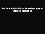 [PDF Download] Are You Scaring Him Away?: How to keep a guy by not doing what you do Read Online