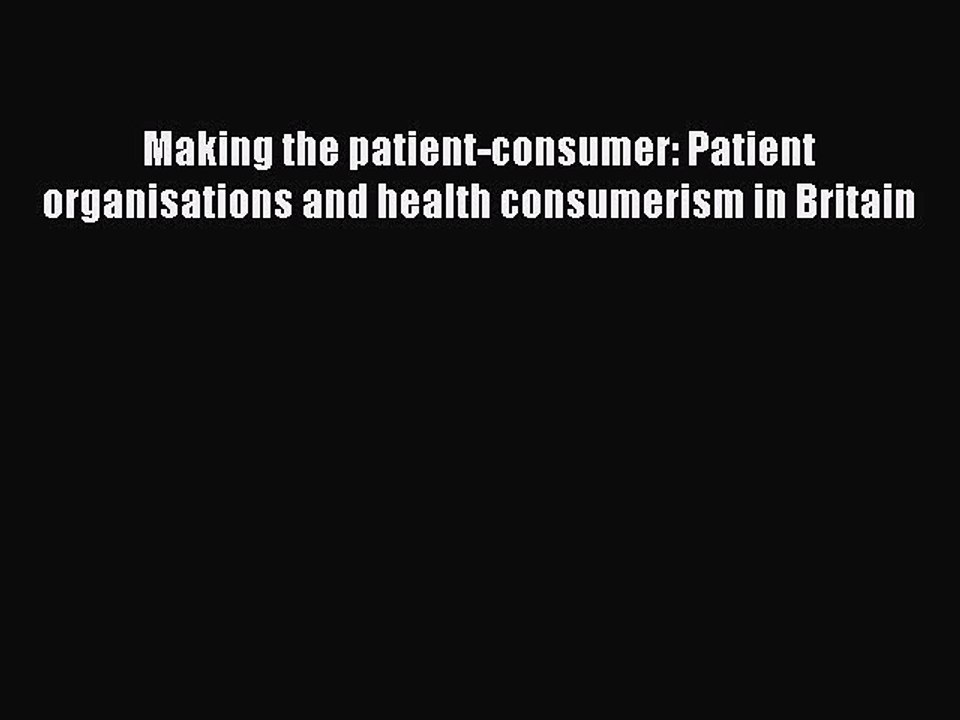 [PDF Download] Making the patient-consumer: Patient organisations and health consumerism in