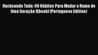 [PDF Download] Hackeando Tudo: 90 Hábitos Para Mudar o Rumo de Uma Geração [Ebook] (Portuguese