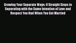 [PDF Download] Growing Your Separate Ways: 8 Straight Steps to Separating with the Same Intention