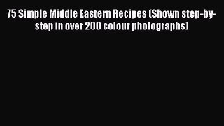 (PDF Download) 75 Simple Middle Eastern Recipes (Shown step-by-step in over 200 colour photographs)