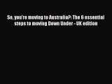 [PDF Download] So you're moving to Australia?: The 6 essential steps to moving Down Under -