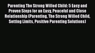 [PDF Download] Parenting The Strong Willed Child: 5 Easy and Proven Steps for an Easy Peaceful