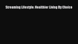 [PDF Download] Streaming Lifestyle: Healthier Living By Choice [Download] Full Ebook