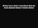 [PDF Download] Alif Baa Trace & Write 1: Learn How to Write the Arabic Alphabet (Volume 1)