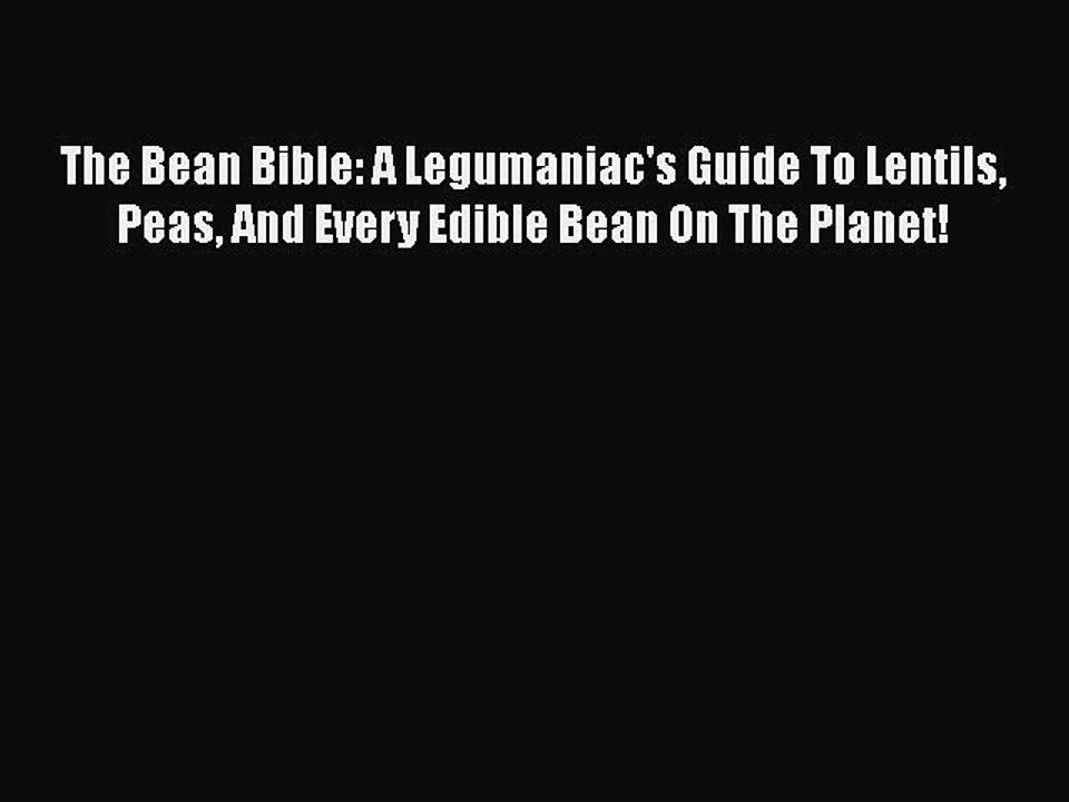 [PDF Download] The Bean Bible: A Legumaniac's Guide To Lentils Peas And Every Edible Bean On