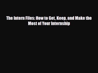 [PDF Download] The Intern Files: How to Get Keep and Make the Most of Your Internship [Read]