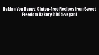 [PDF Download] Baking You Happy: Gluten-Free Recipes from Sweet Freedom Bakery (100% vegan)